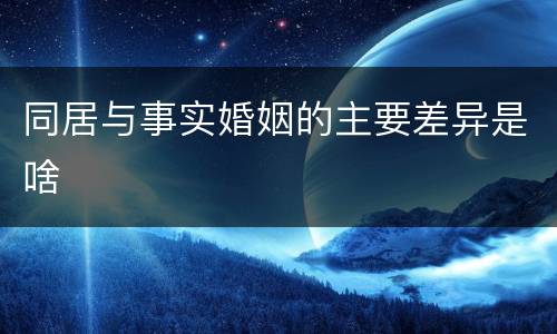 同居与事实婚姻的主要差异是啥
