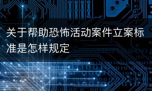 关于帮助恐怖活动案件立案标准是怎样规定