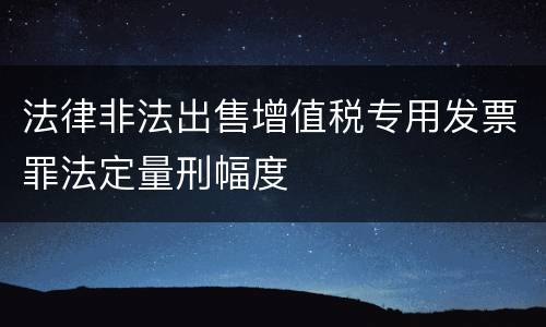 法律非法出售增值税专用发票罪法定量刑幅度