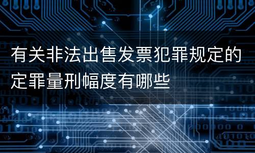有关非法出售发票犯罪规定的定罪量刑幅度有哪些