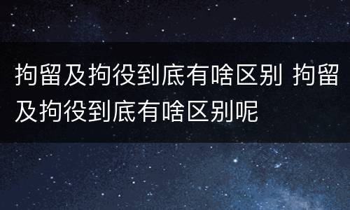 拘留及拘役到底有啥区别 拘留及拘役到底有啥区别呢