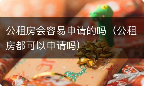公租房会容易申请的吗（公租房都可以申请吗）