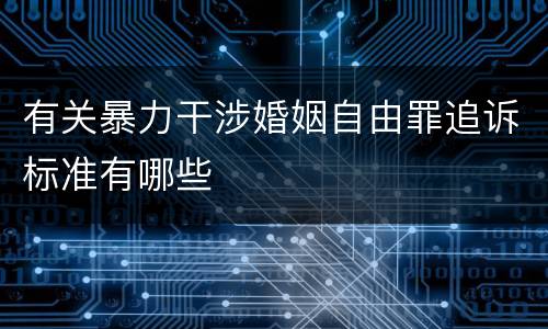 有关暴力干涉婚姻自由罪追诉标准有哪些