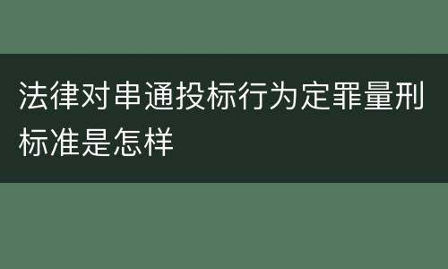 法律对串通投标行为定罪量刑标准是怎样