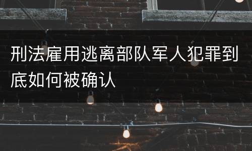 刑法雇用逃离部队军人犯罪到底如何被确认