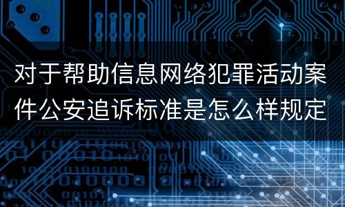 对于帮助信息网络犯罪活动案件公安追诉标准是怎么样规定
