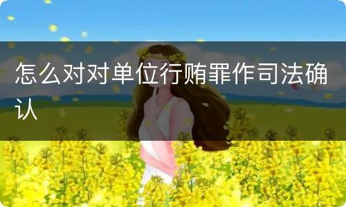 怎么对对单位行贿罪作司法确认