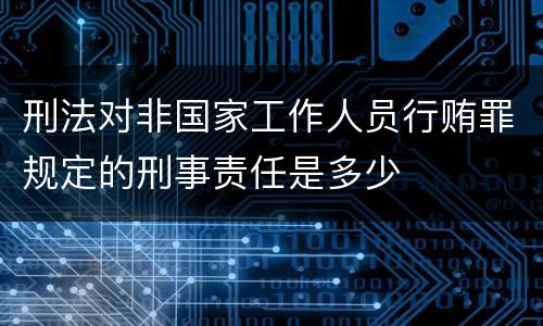 刑法对非国家工作人员行贿罪规定的刑事责任是多少