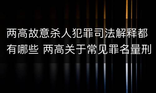 两高故意杀人犯罪司法解释都有哪些 两高关于常见罪名量刑指导