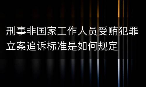刑事非国家工作人员受贿犯罪立案追诉标准是如何规定