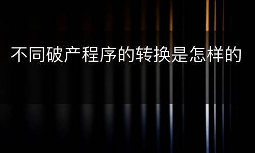 不同破产程序的转换是怎样的