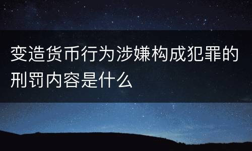 变造货币行为涉嫌构成犯罪的刑罚内容是什么
