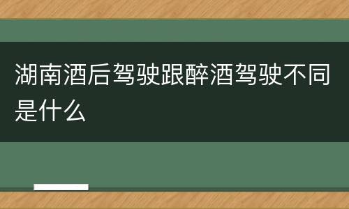 湖南酒后驾驶跟醉酒驾驶不同是什么