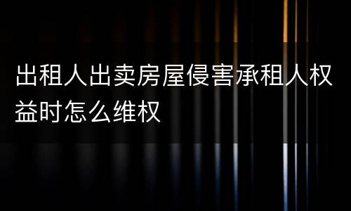 出租人出卖房屋侵害承租人权益时怎么维权