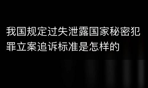 我国规定过失泄露国家秘密犯罪立案追诉标准是怎样的
