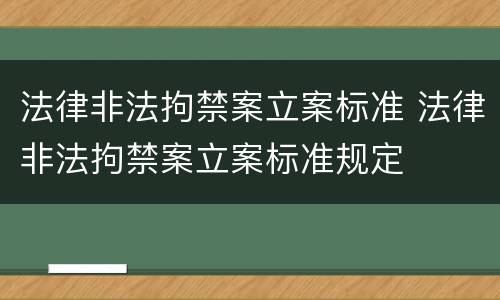 法律非法拘禁案立案标准 法律非法拘禁案立案标准规定