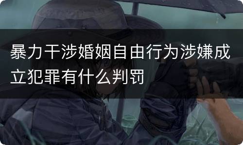 暴力干涉婚姻自由行为涉嫌成立犯罪有什么判罚