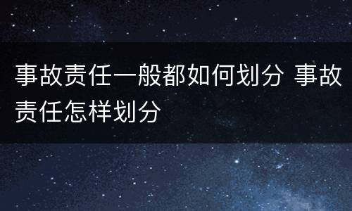 事故责任一般都如何划分 事故责任怎样划分