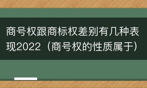 商号权跟商标权差别有几种表现2022（商号权的性质属于）