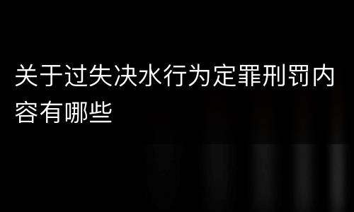 关于过失决水行为定罪刑罚内容有哪些