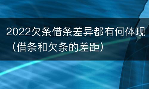 2022欠条借条差异都有何体现（借条和欠条的差距）