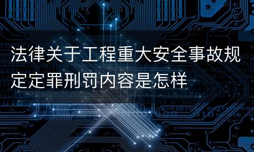 法律关于工程重大安全事故规定定罪刑罚内容是怎样