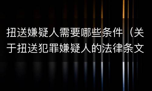 扭送嫌疑人需要哪些条件（关于扭送犯罪嫌疑人的法律条文）
