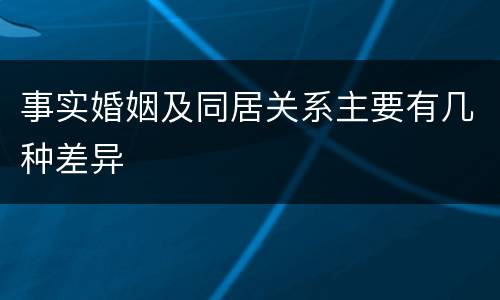 事实婚姻及同居关系主要有几种差异
