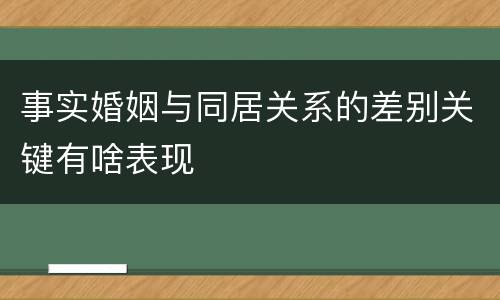 事实婚姻与同居关系的差别关键有啥表现