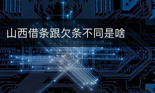 山西借条跟欠条不同是啥