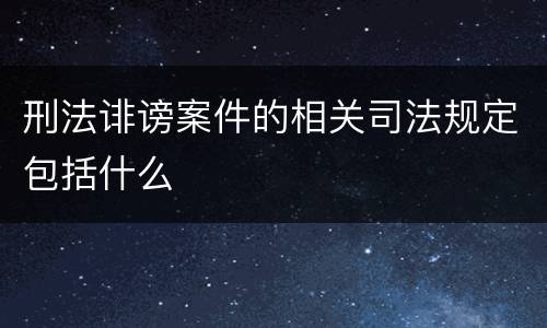 刑法诽谤案件的相关司法规定包括什么