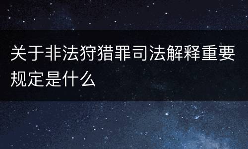 关于非法狩猎罪司法解释重要规定是什么
