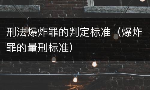 刑法爆炸罪的判定标准（爆炸罪的量刑标准）