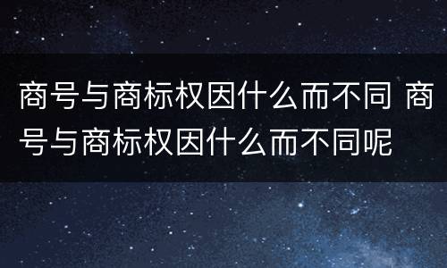 商号与商标权因什么而不同 商号与商标权因什么而不同呢
