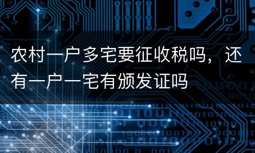 农村一户多宅要征收税吗，还有一户一宅有颁发证吗