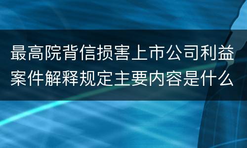 最高院背信损害上市公司利益案件解释规定主要内容是什么