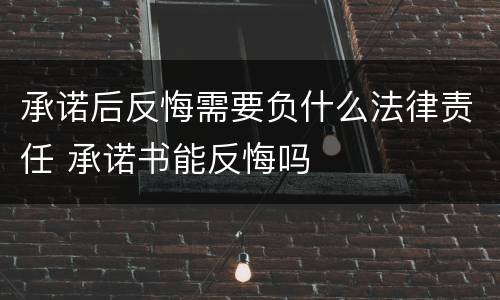 承诺后反悔需要负什么法律责任 承诺书能反悔吗
