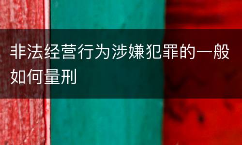 非法经营行为涉嫌犯罪的一般如何量刑