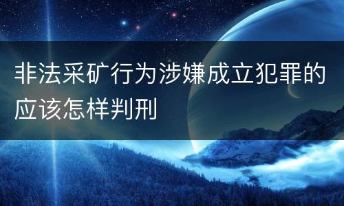 非法采矿行为涉嫌成立犯罪的应该怎样判刑