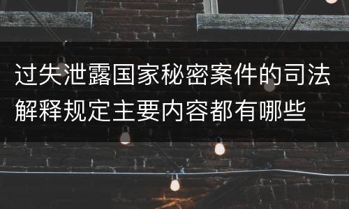 过失泄露国家秘密案件的司法解释规定主要内容都有哪些
