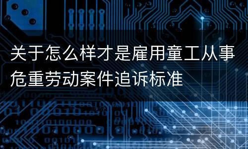 关于怎么样才是雇用童工从事危重劳动案件追诉标准