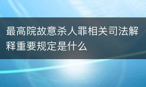 最高院故意杀人罪相关司法解释重要规定是什么