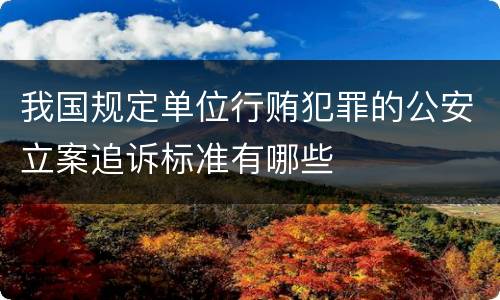 我国规定单位行贿犯罪的公安立案追诉标准有哪些
