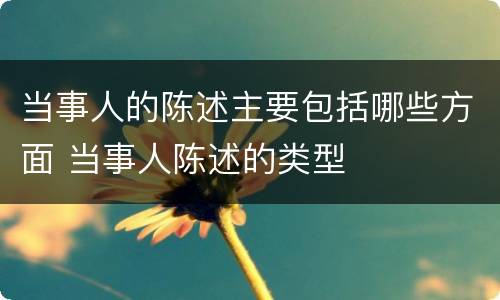 当事人的陈述主要包括哪些方面 当事人陈述的类型