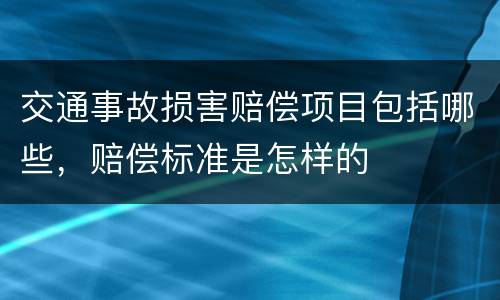 交通事故损害赔偿项目包括哪些，赔偿标准是怎样的