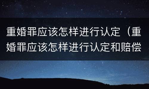 重婚罪应该怎样进行认定（重婚罪应该怎样进行认定和赔偿）