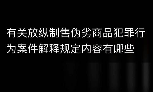 有关放纵制售伪劣商品犯罪行为案件解释规定内容有哪些