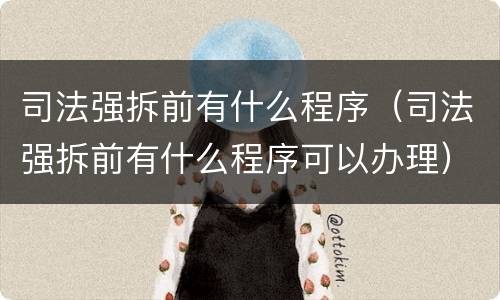 司法强拆前有什么程序（司法强拆前有什么程序可以办理）