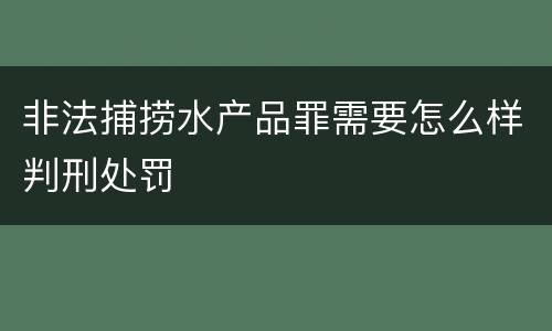 非法捕捞水产品罪需要怎么样判刑处罚