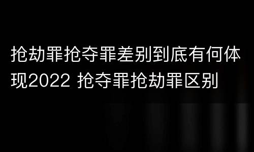 抢劫罪抢夺罪差别到底有何体现2022 抢夺罪抢劫罪区别